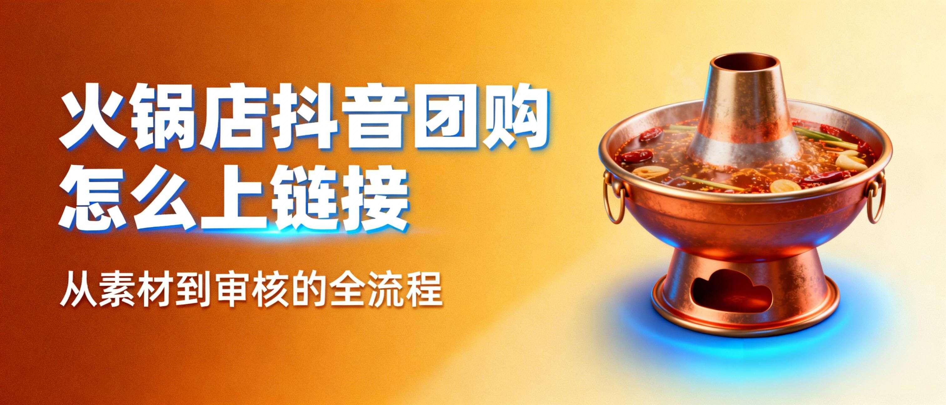 火锅店抖音团购怎么上链接:从素材到审核的全流程